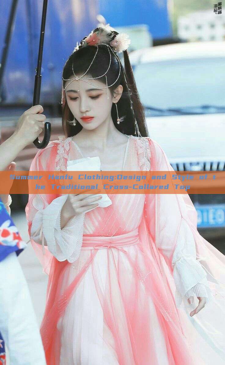 Summer Hanfu Clothing:Design and Style of the Traditional Cross-Collared Top Summer Hanfu Clothing:Design and Style of the Traditional Cross-Collared Top