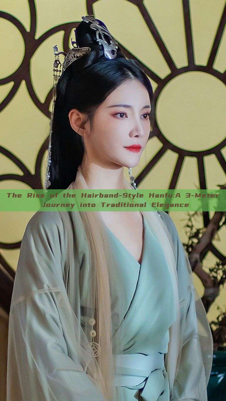 The Rise of the Hairband-Style Hanfu:A 3-Meter Journey into Traditional Elegance The Rise of the Hairband-Style Hanfu:A 3-Meter Journey into Traditional Elegance