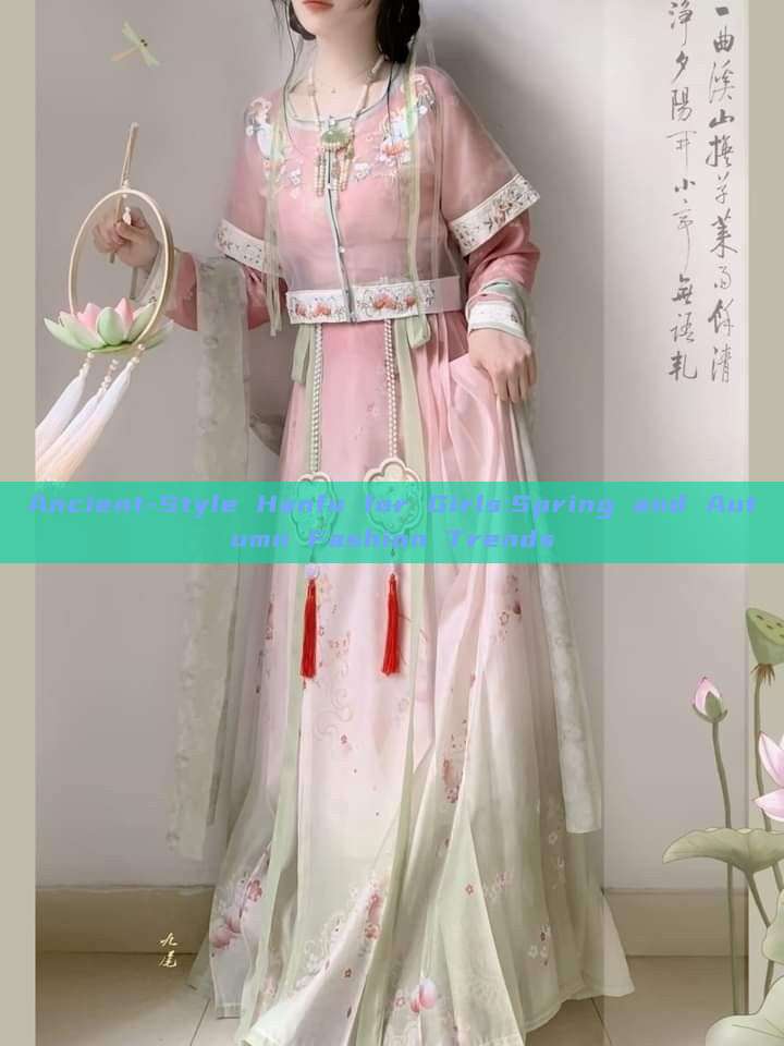 Ancient-Style Hanfu for Girls:Spring and Autumn Fashion Trends Ancient-Style Hanfu for Girls:Spring and Autumn Fashion Trends