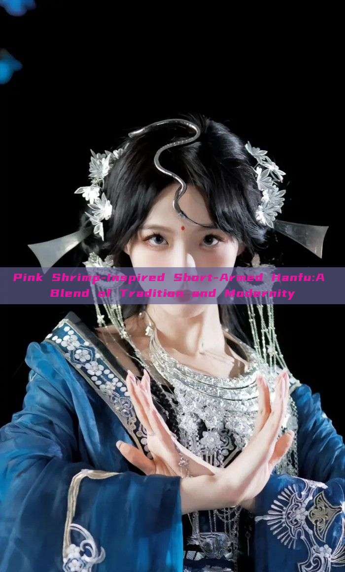 Pink Shrimp-Inspired Short-Armed Hanfu:A Blend of Tradition and Modernity