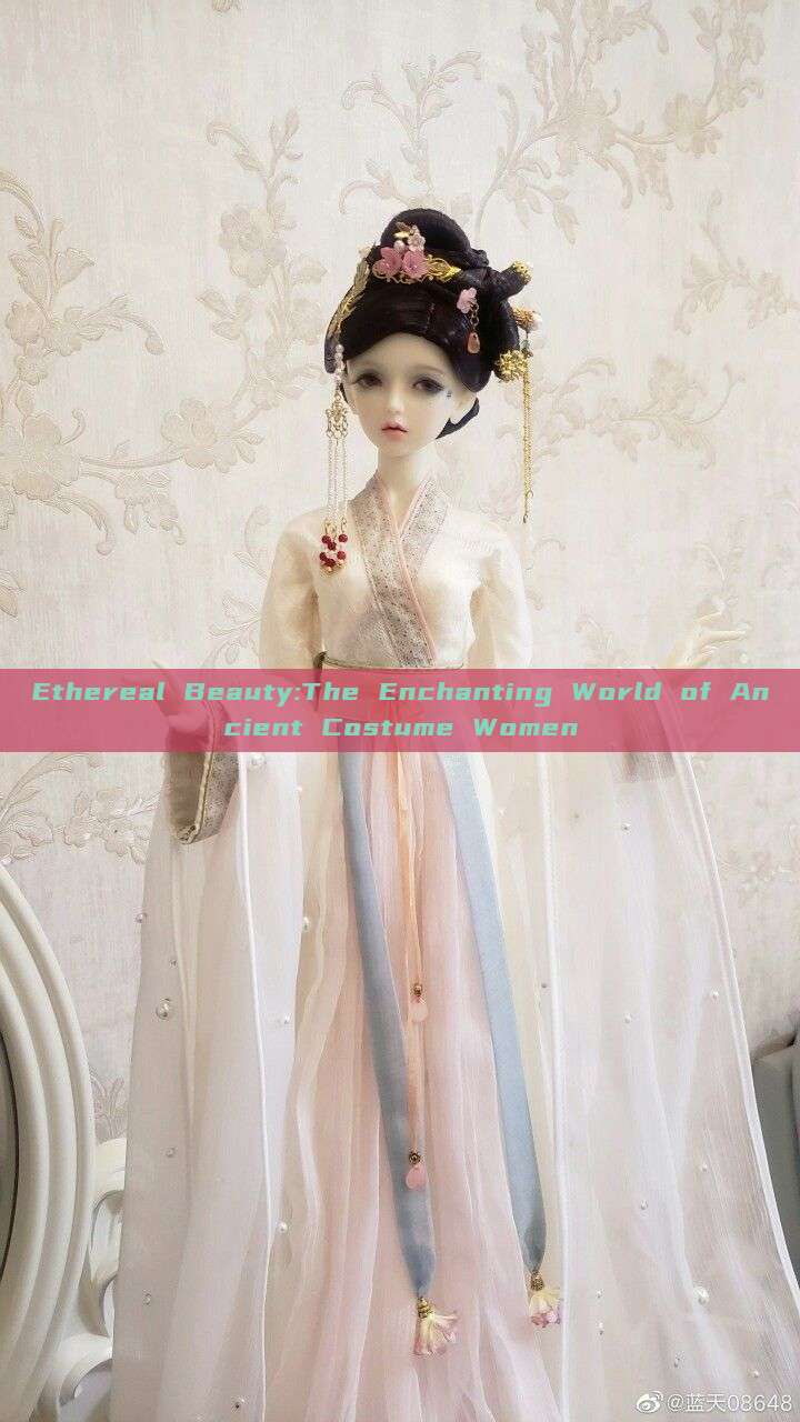 Ethereal Beauty:The Enchanting World of Ancient Costume Women Ethereal Beauty:The Enchanting World of Ancient Costume Women