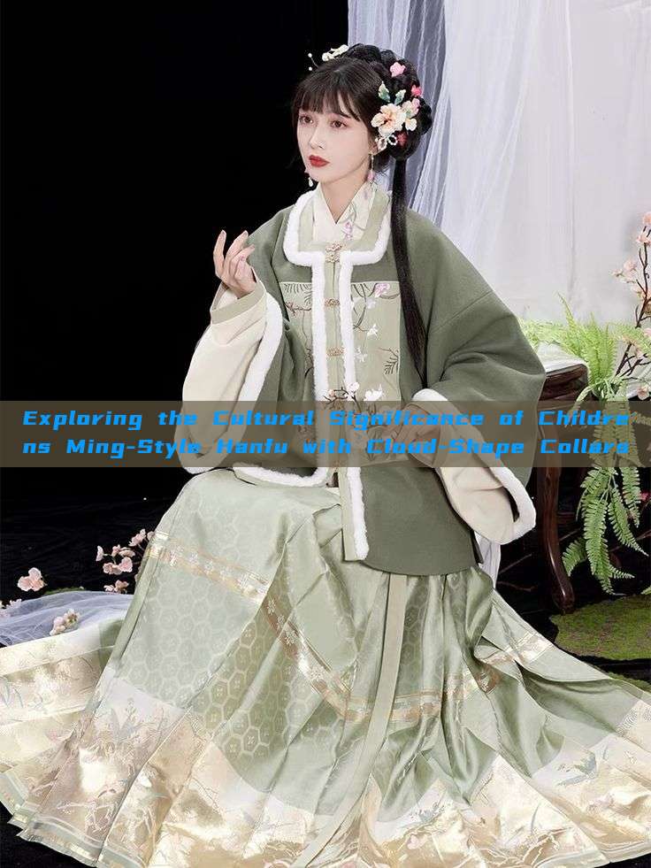 Exploring the Cultural Significance of Childrens Ming-Style Hanfu with Cloud-Shape Collars Exploring the Cultural Significance of Childrens Ming-Style Hanfu with Cloud-Shape Collars