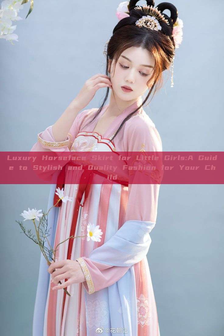 Luxury Horseface Skirt for Little Girls:A Guide to Stylish and Quality Fashion for Your Child Luxury Horseface Skirt for Little Girls:A Guide to Stylish and Quality Fashion for Your Child
