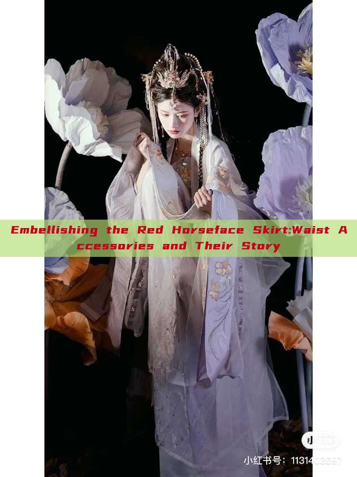 Embellishing the Red Horseface Skirt:Waist Accessories and Their Story Embellishing the Red Horseface Skirt:Waist Accessories and Their Story