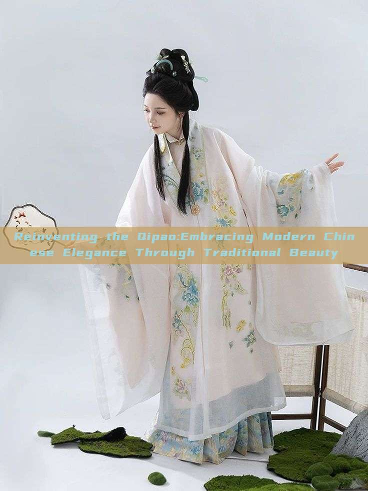 Reinventing the Qipao:Embracing Modern Chinese Elegance Through Traditional Beauty Reinventing the Qipao:Embracing Modern Chinese Elegance Through Traditional Beauty
