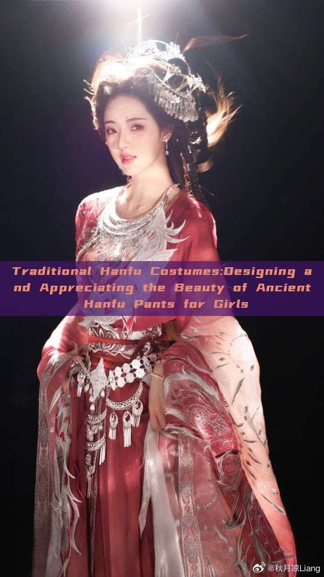 Traditional Hanfu Costumes:Designing and Appreciating the Beauty of Ancient Hanfu Pants for Girls Traditional Hanfu Costumes:Designing and Appreciating the Beauty of Ancient Hanfu Pants for Girls