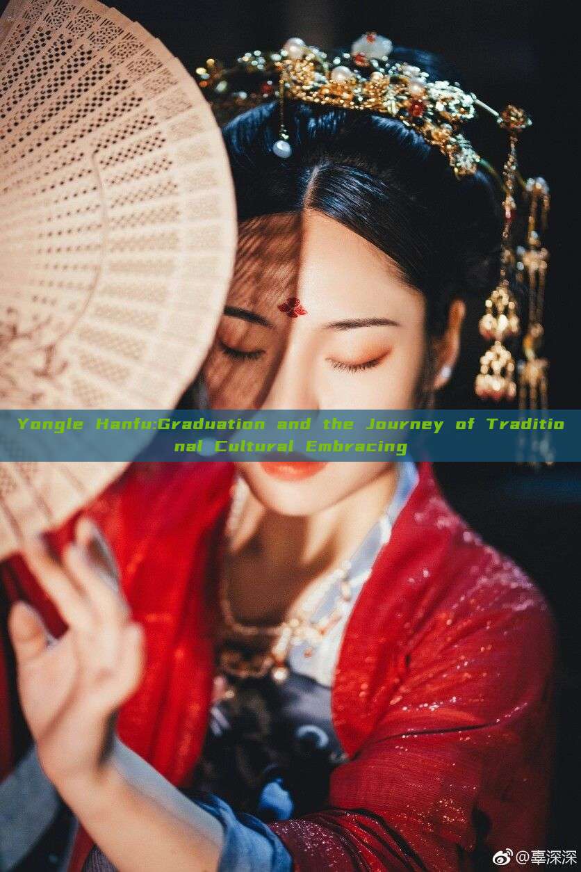 Yongle Hanfu:Graduation and the Journey of Traditional Cultural Embracing Yongle Hanfu:Graduation and the Journey of Traditional Cultural Embracing