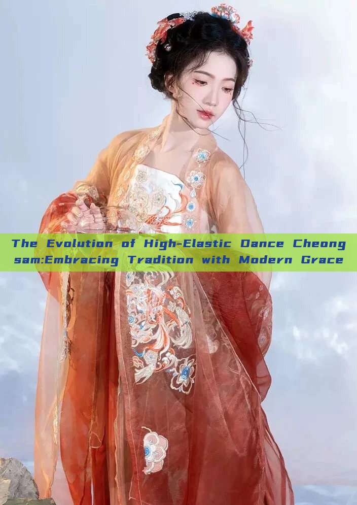 The Evolution of High-Elastic Dance Cheongsam:Embracing Tradition with Modern Grace