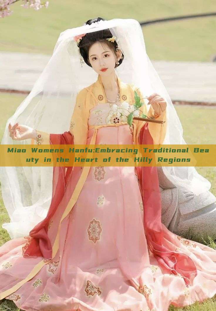 Miao Womens Hanfu:Embracing Traditional Beauty in the Heart of the Hilly Regions