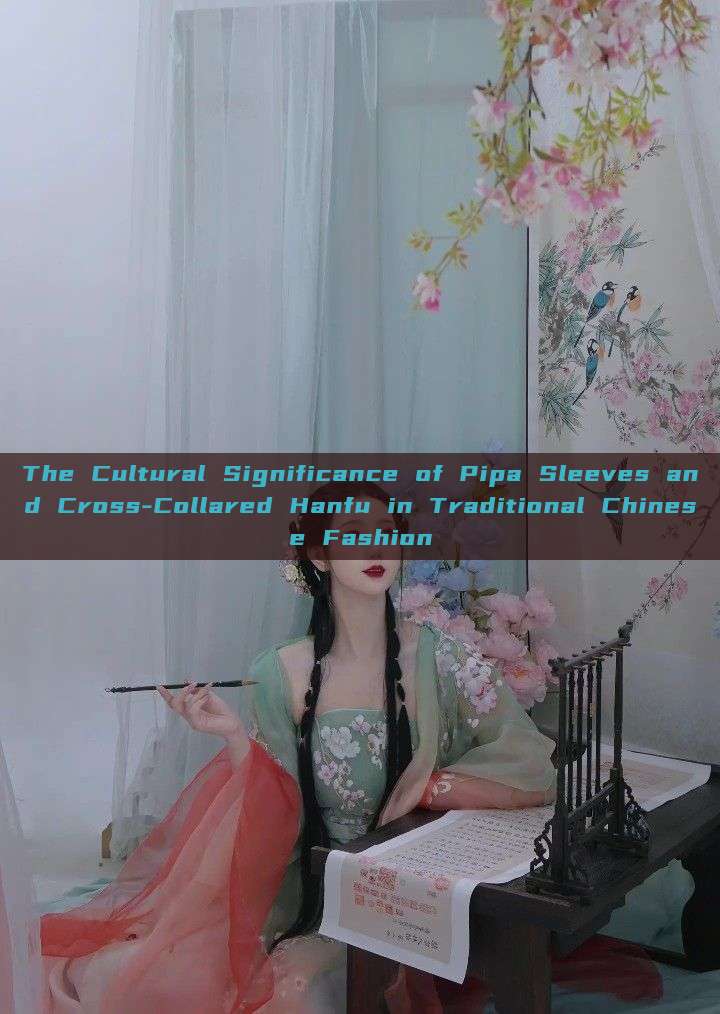 The Cultural Significance of Pipa Sleeves and Cross-Collared Hanfu in Traditional Chinese Fashion