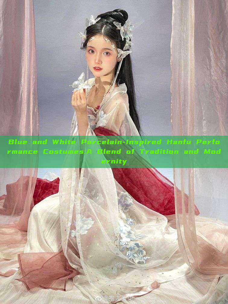 Blue and White Porcelain-Inspired Hanfu Performance Costumes:A Blend of Tradition and Modernity