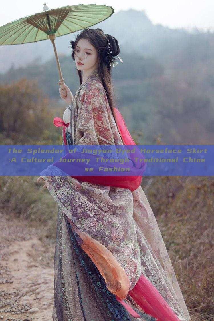 The Splendor of Jingyun-Dyed Horseface Skirt:A Cultural Journey Through Traditional Chinese Fashion