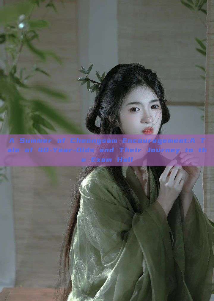 A Summer of Cheongsam Encouragement:A Tale of 40-Year-Olds and Their Journey to the Exam Hall A Summer of Cheongsam Encouragement:A Tale of 40-Year-Olds and Their Journey to the Exam Hall