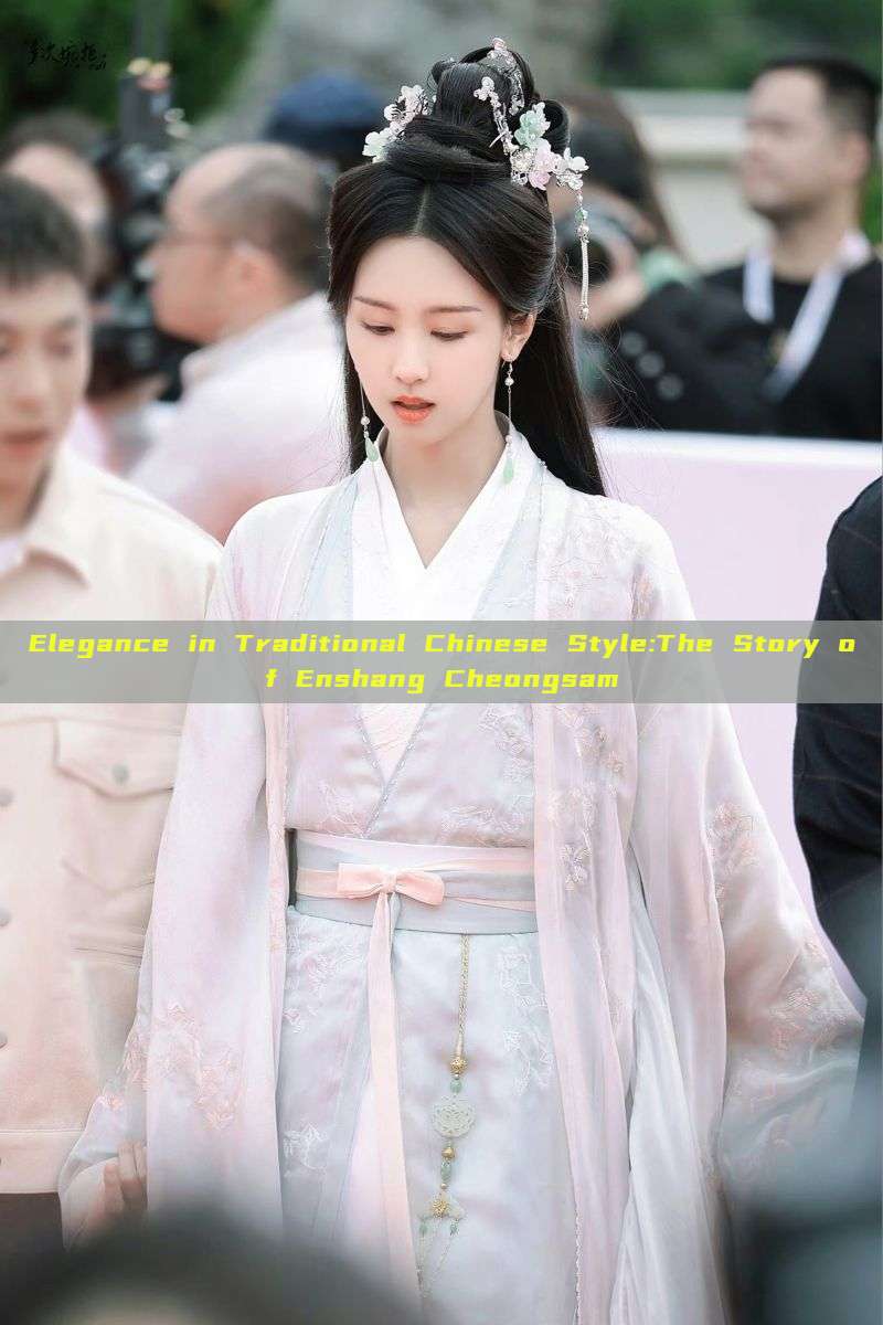Elegance in Traditional Chinese Style:The Story of Enshang Cheongsam Elegance in Traditional Chinese Style:The Story of Enshang Cheongsam