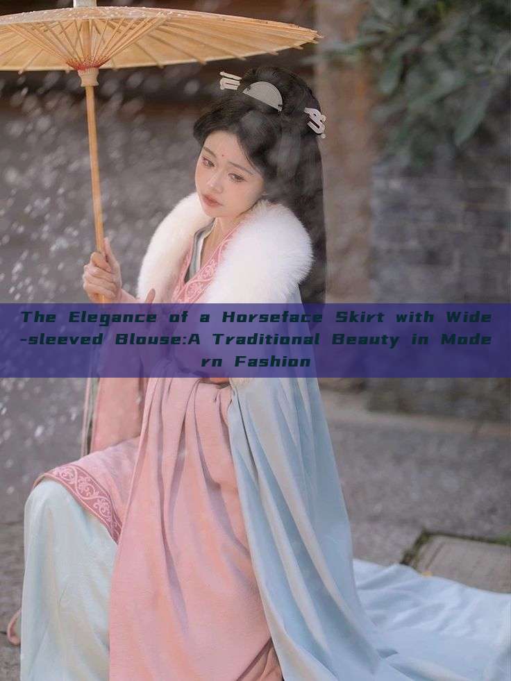 The Elegance of a Horseface Skirt with Wide-sleeved Blouse:A Traditional Beauty in Modern Fashion The Elegance of a Horseface Skirt with Wide-sleeved Blouse:A Traditional Beauty in Modern Fashion