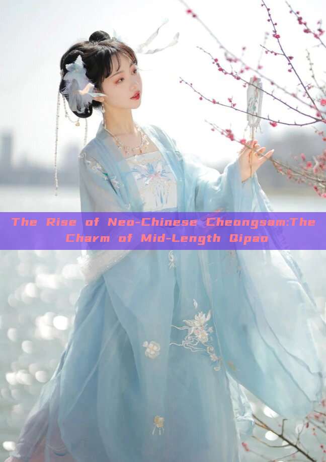 The Rise of Neo-Chinese Cheongsam:The Charm of Mid-Length Qipao The Rise of Neo-Chinese Cheongsam:The Charm of Mid-Length Qipao