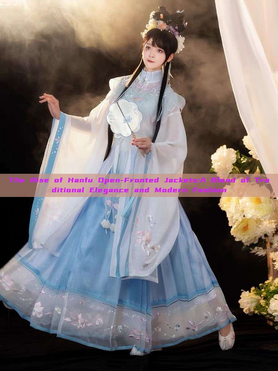 The Rise of Hanfu Open-Fronted Jackets:A Blend of Traditional Elegance and Modern Fashion The Rise of Hanfu Open-Fronted Jackets:A Blend of Traditional Elegance and Modern Fashion