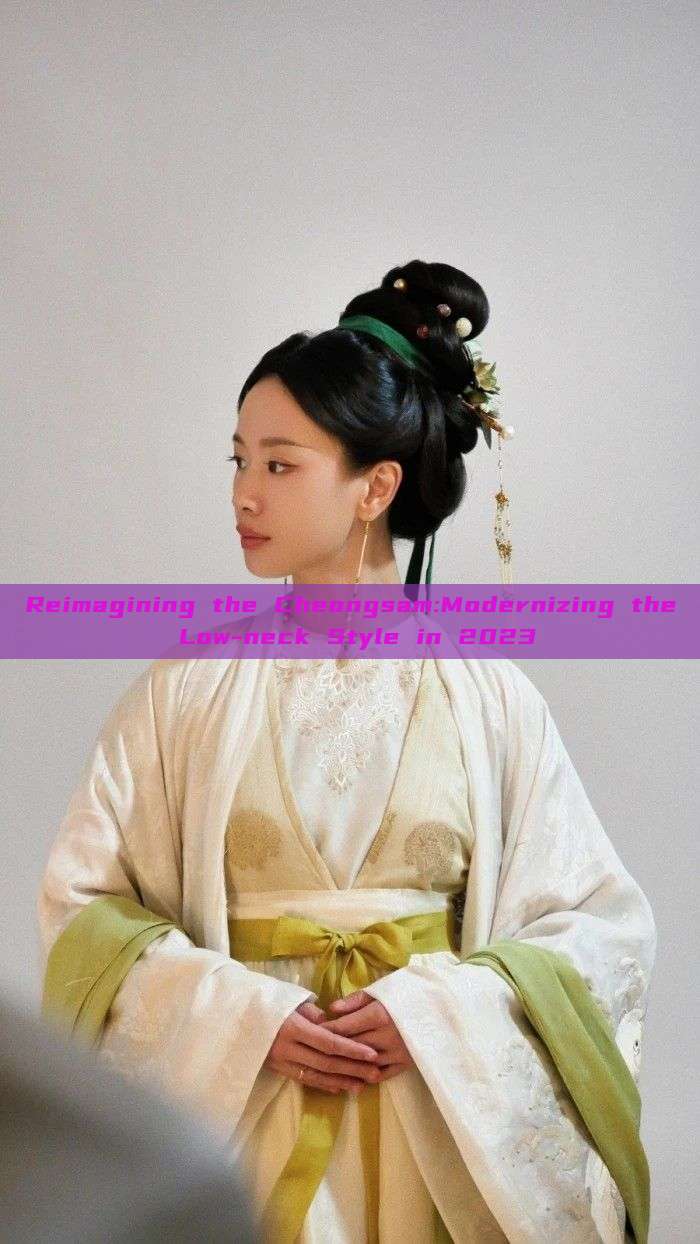 Reimagining the Cheongsam:Modernizing the Low-neck Style in 2023 Reimagining the Cheongsam:Modernizing the Low-neck Style in 2023