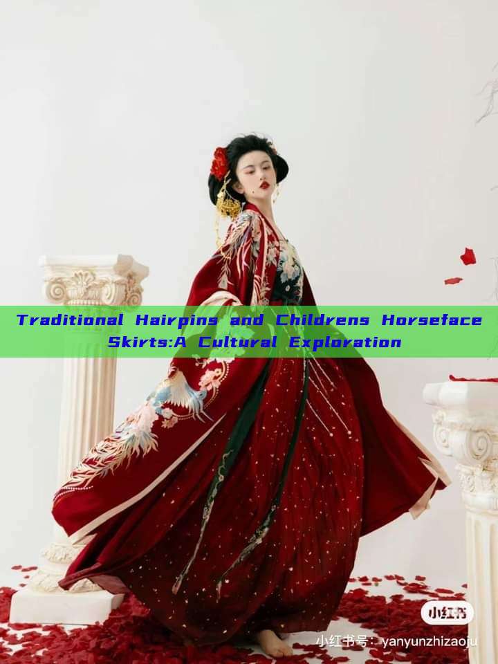 Traditional Hairpins and Childrens Horseface Skirts:A Cultural Exploration Traditional Hairpins and Childrens Horseface Skirts:A Cultural Exploration
