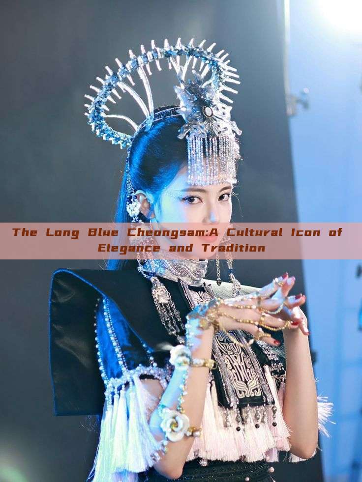 The Long Blue Cheongsam:A Cultural Icon of Elegance and Tradition The Long Blue Cheongsam:A Cultural Icon of Elegance and Tradition