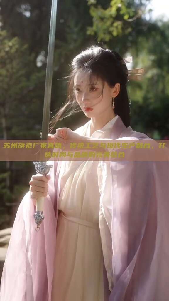 苏州旗袍厂家直销,传统工艺与现代生产融合,打造时尚与品质的完美结合 苏州旗袍厂家直销,传统工艺与现代生产融合,打造时尚与品质的完美结合