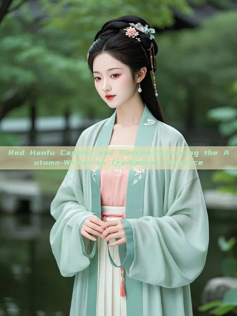 Red Hanfu Capelet and Poncho:Embracing the Autumn-Winter in Traditional Elegance