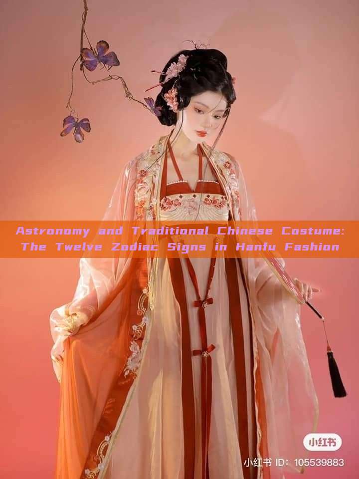Astronomy and Traditional Chinese Costume:The Twelve Zodiac Signs in Hanfu Fashion Astronomy and Traditional Chinese Costume:The Twelve Zodiac Signs in Hanfu Fashion