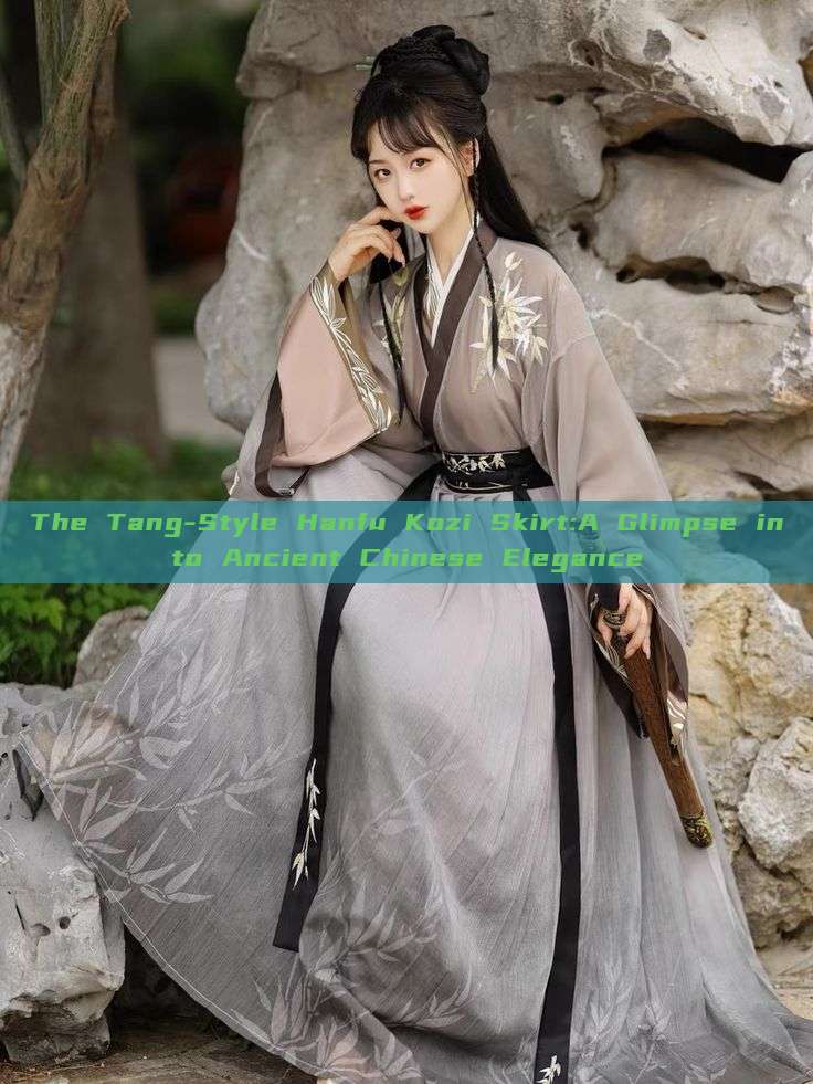 The Tang-Style Hanfu Kozi Skirt:A Glimpse into Ancient Chinese Elegance The Tang-Style Hanfu Kozi Skirt:A Glimpse into Ancient Chinese Elegance