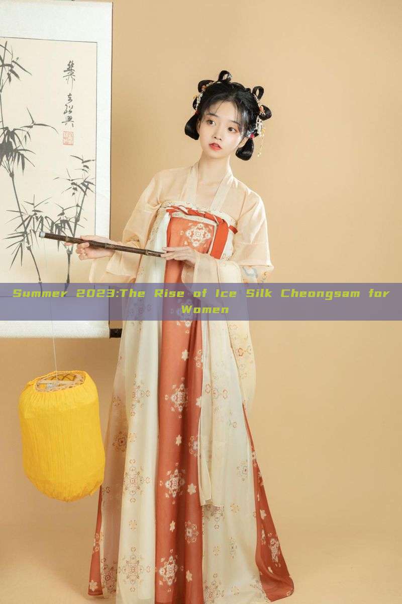 Summer 2023:The Rise of Ice Silk Cheongsam for Women Summer 2023:The Rise of Ice Silk Cheongsam for Women