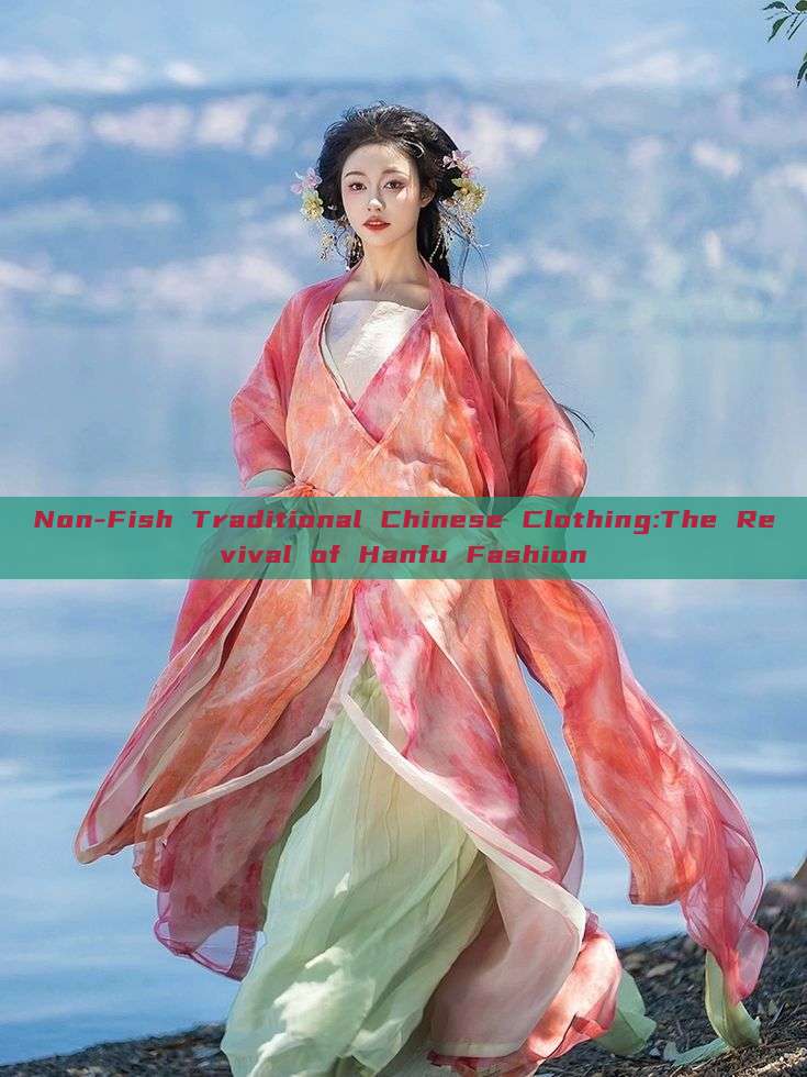 Non-Fish Traditional Chinese Clothing:The Revival of Hanfu Fashion Non-Fish Traditional Chinese Clothing:The Revival of Hanfu Fashion