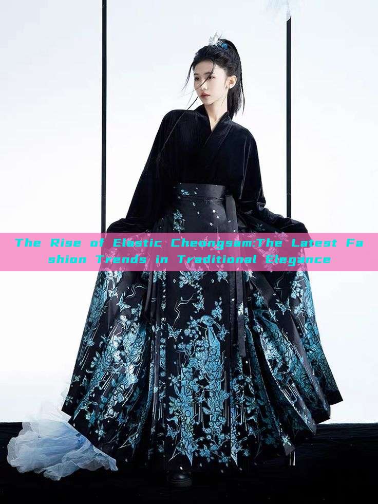 The Rise of Elastic Cheongsam:The Latest Fashion Trends in Traditional Elegance The Rise of Elastic Cheongsam:The Latest Fashion Trends in Traditional Elegance