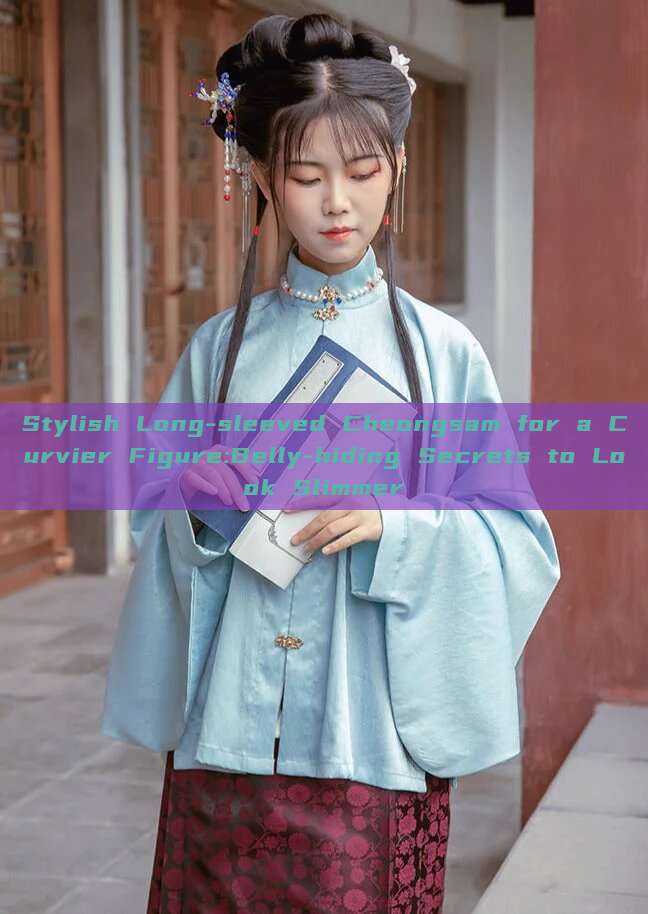 Stylish Long-sleeved Cheongsam for a Curvier Figure:Belly-hiding Secrets to Look Slimmer Stylish Long-sleeved Cheongsam for a Curvier Figure:Belly-hiding Secrets to Look Slimmer