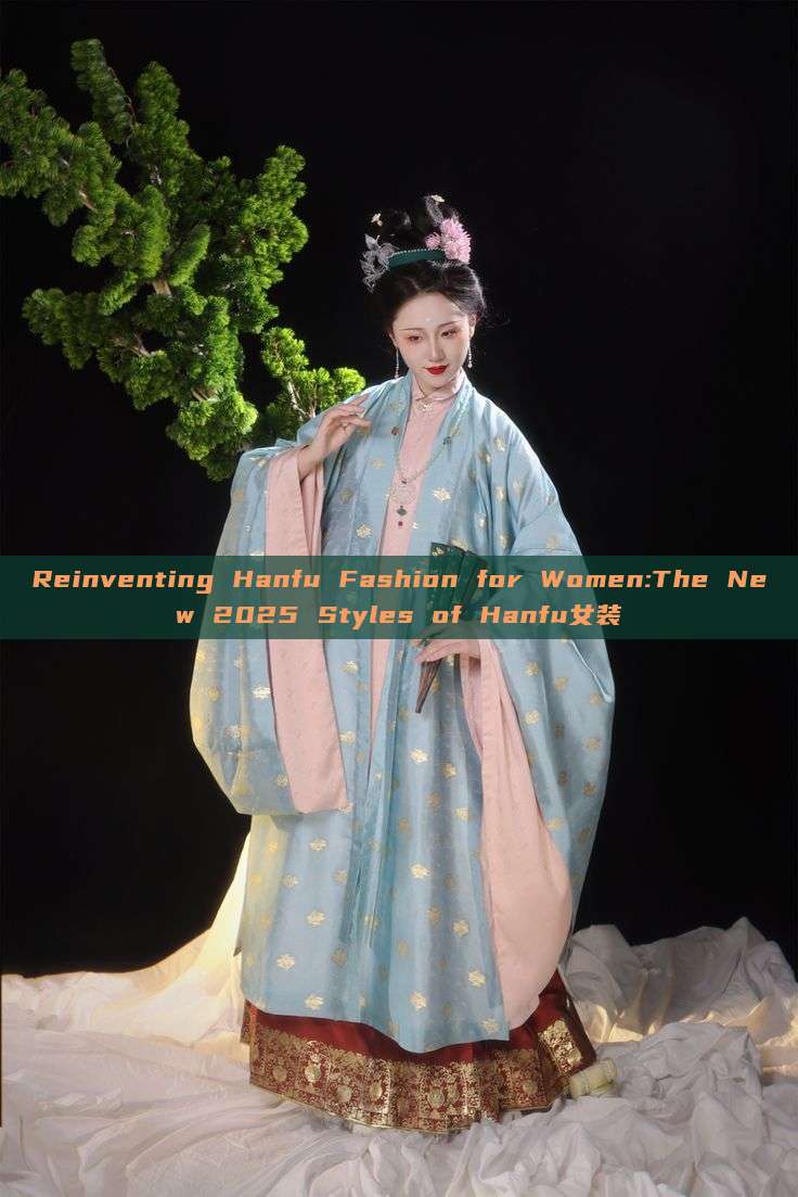 Reinventing Hanfu Fashion for Women:The New 2025 Styles of Hanfu女装 Reinventing Hanfu Fashion for Women:The New 2025 Styles of Hanfu女装