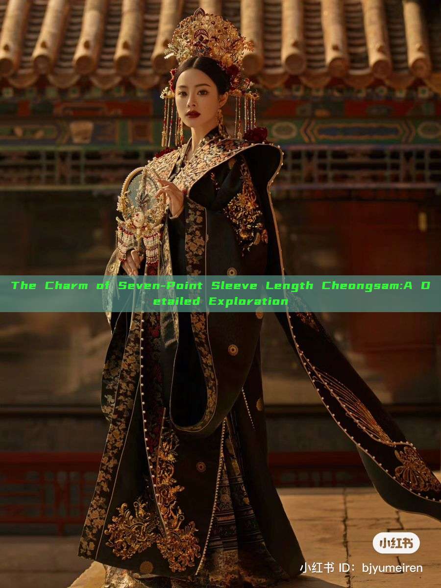 The Charm of Seven-Point Sleeve Length Cheongsam:A Detailed Exploration The Charm of Seven-Point Sleeve Length Cheongsam:A Detailed Exploration