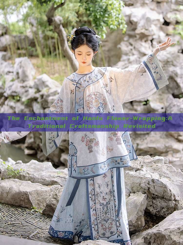 The Enchantment of Hanfu Flower-Wrapping:A Traditional Craftsmanship Revisited The Enchantment of Hanfu Flower-Wrapping:A Traditional Craftsmanship Revisited