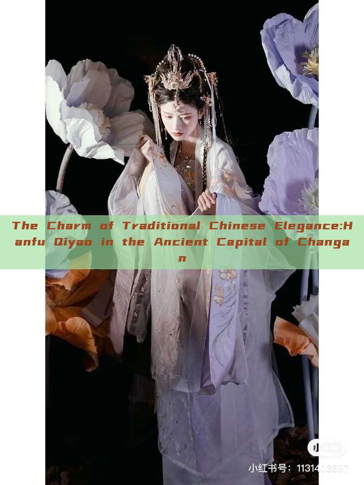 The Charm of Traditional Chinese Elegance:Hanfu Qiyao in the Ancient Capital of Changan The Charm of Traditional Chinese Elegance:Hanfu Qiyao in the Ancient Capital of Changan