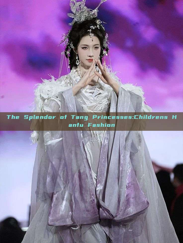 The Splendor of Tang Princesses:Childrens Hanfu Fashion The Splendor of Tang Princesses:Childrens Hanfu Fashion
