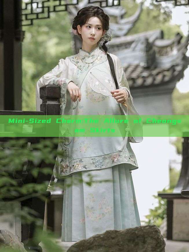 Mini-Sized Charm:The Allure of Cheongsam Skirts Mini-Sized Charm:The Allure of Cheongsam Skirts