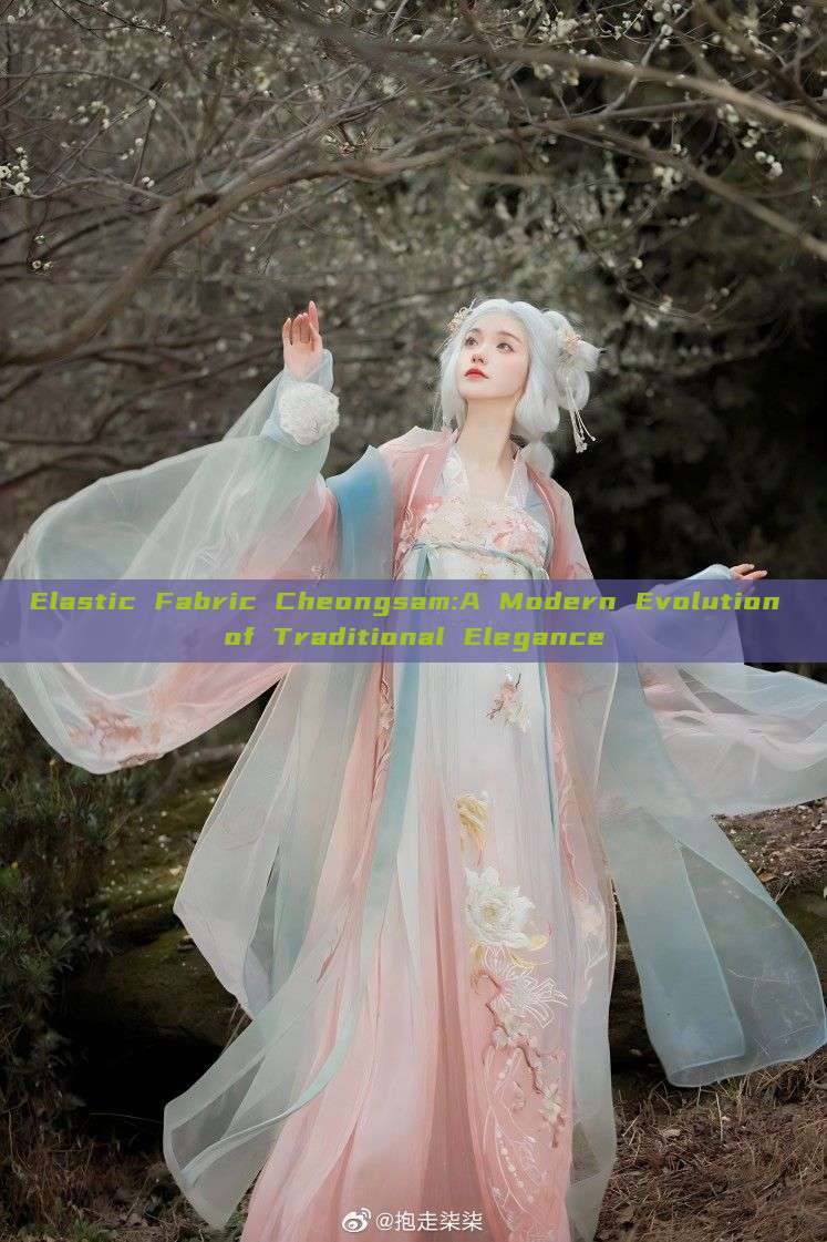 Elastic Fabric Cheongsam:A Modern Evolution of Traditional Elegance Elastic Fabric Cheongsam:A Modern Evolution of Traditional Elegance