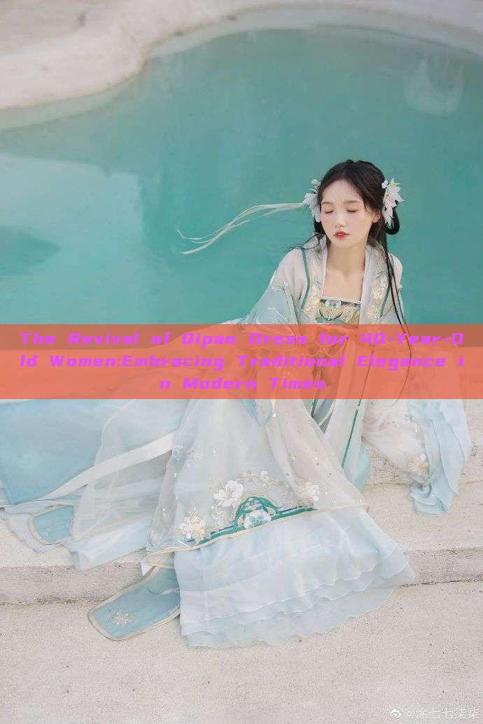 The Revival of Qipao Dress for 40-Year-Old Women:Embracing Traditional Elegance in Modern Times The Revival of Qipao Dress for 40-Year-Old Women:Embracing Traditional Elegance in Modern Times
