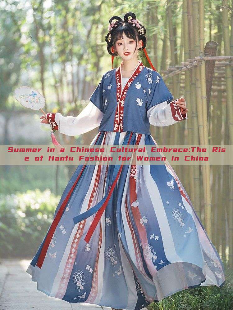 Summer in a Chinese Cultural Embrace:The Rise of Hanfu Fashion for Women in China Summer in a Chinese Cultural Embrace:The Rise of Hanfu Fashion for Women in China