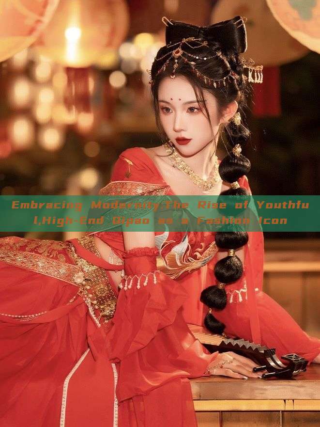 Embracing Modernity:The Rise of Youthful,High-End Qipao as a Fashion Icon Embracing Modernity:The Rise of Youthful,High-End Qipao as a Fashion Icon