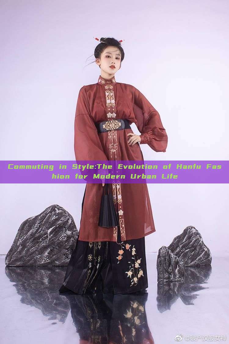 Commuting in Style:The Evolution of Hanfu Fashion for Modern Urban Life Commuting in Style:The Evolution of Hanfu Fashion for Modern Urban Life