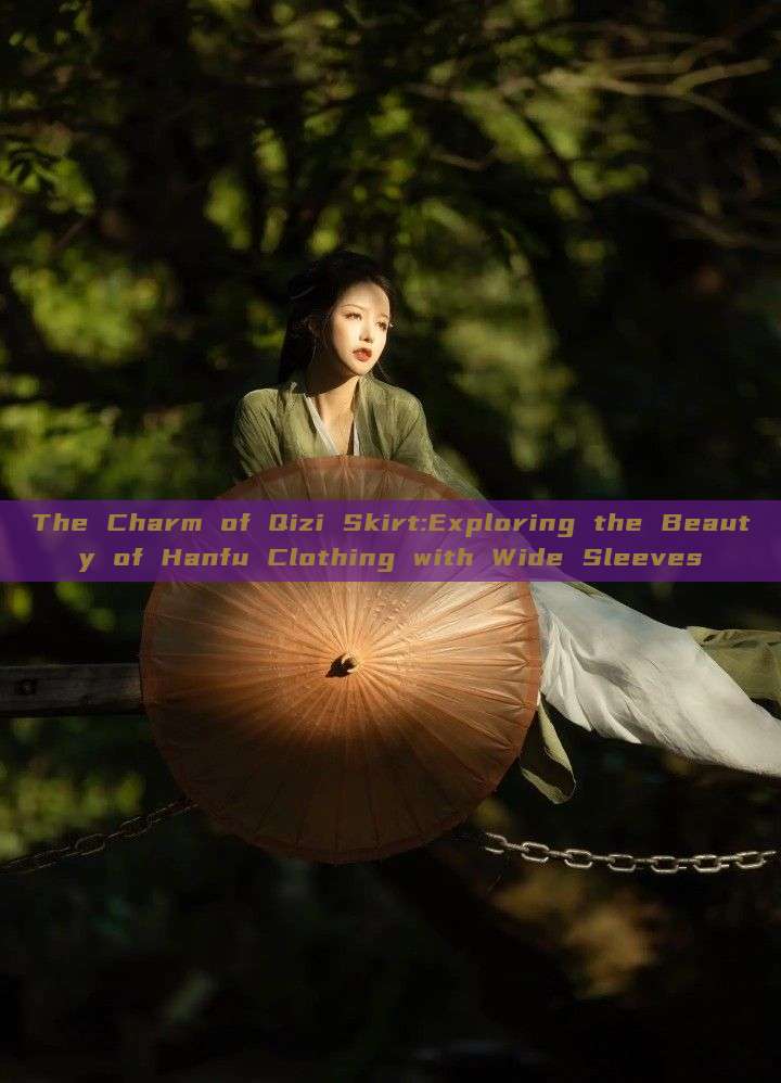 The Charm of Qizi Skirt:Exploring the Beauty of Hanfu Clothing with Wide Sleeves The Charm of Qizi Skirt:Exploring the Beauty of Hanfu Clothing with Wide Sleeves