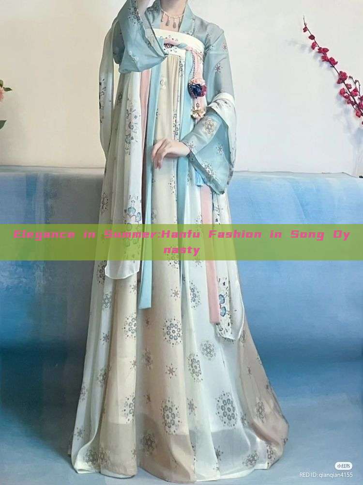Elegance in Summer:Hanfu Fashion in Song Dynasty Elegance in Summer:Hanfu Fashion in Song Dynasty